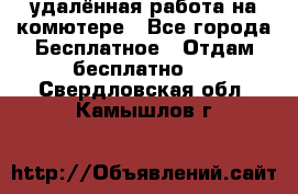 удалённая работа на комютере - Все города Бесплатное » Отдам бесплатно   . Свердловская обл.,Камышлов г.